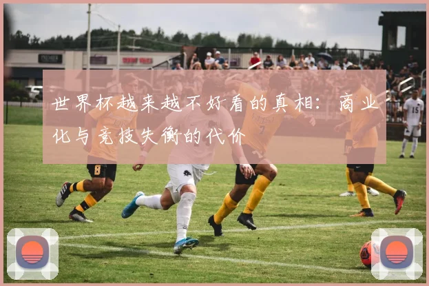 世界杯越来越不好看的真相：商业化与竞技失衡的代价