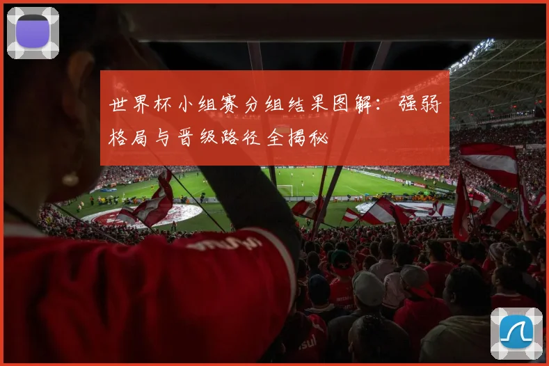 世界杯小组赛分组结果图解：强弱格局与晋级路径全揭秘